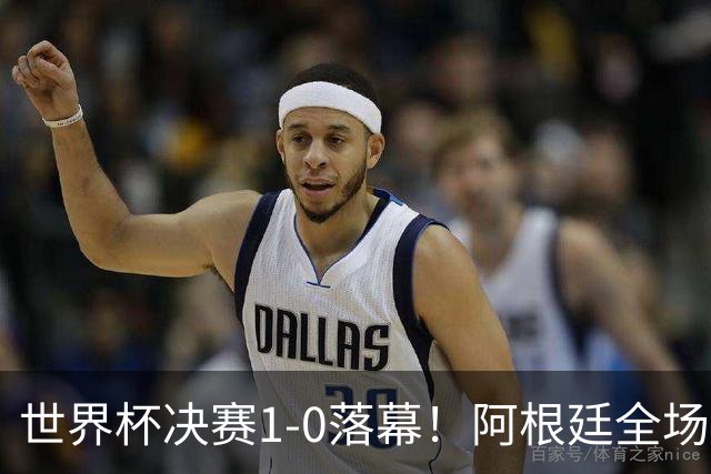 世界杯决赛1-0落幕！阿根廷全场零射正，半场都没摸进禁区线