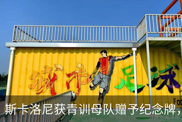 斯卡洛尼获青训母队赠予纪念牌，表彰他的努力和对家乡人的激励