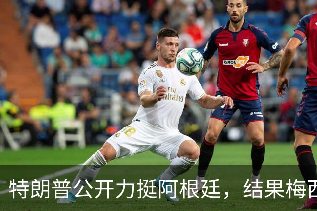 特朗普公开力挺阿根廷，结果梅西0射正1比0输西班牙