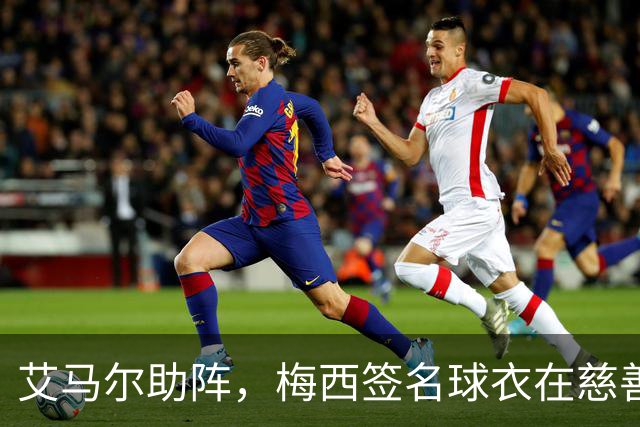 艾马尔助阵，梅西签名球衣在慈善拍卖会以1.4万欧元成交