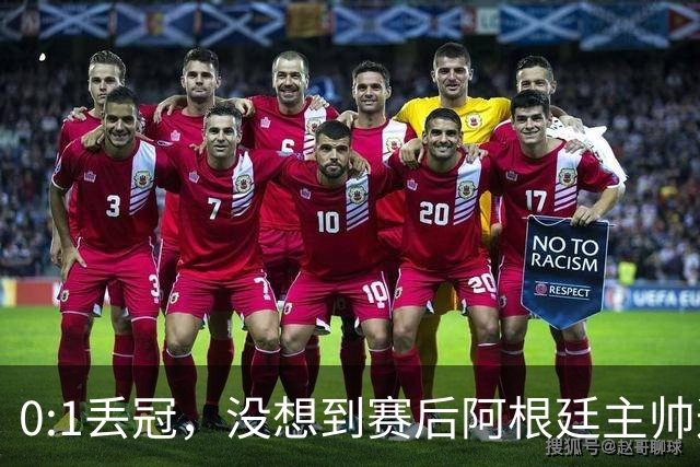 0:1丢冠，没想到赛后阿根廷主帅这样说，没预料到全场被限制了